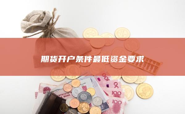 期货开户条件最低资金要求