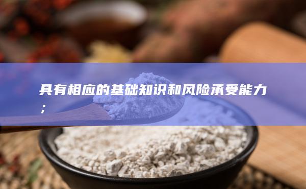 具有相应的基础知识和风险承受能力;