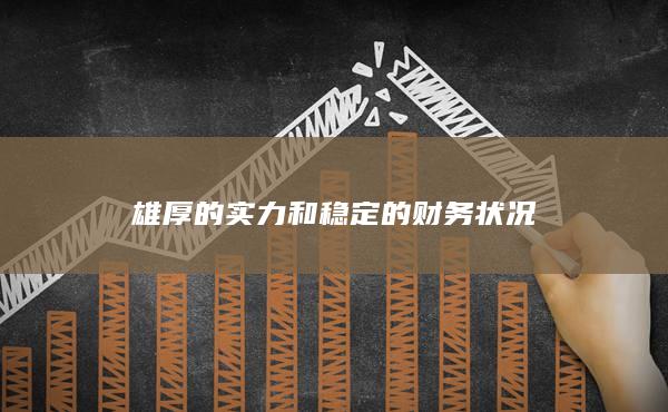 雄厚的实力和稳定的财务状况