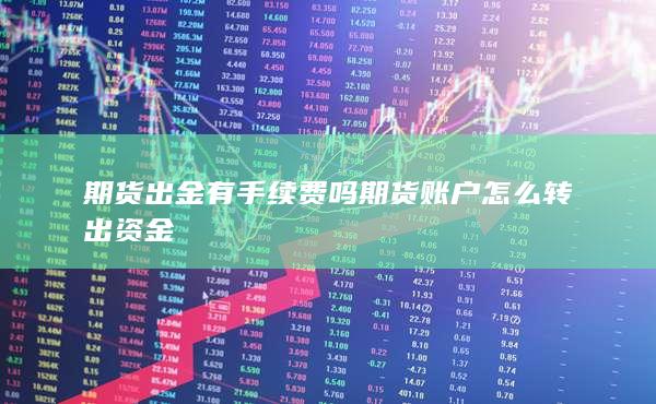 期货出金有手续费吗