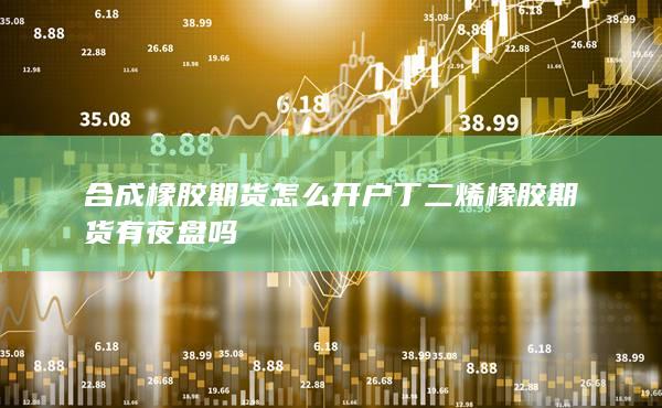 丁二烯橡胶期货有夜盘吗