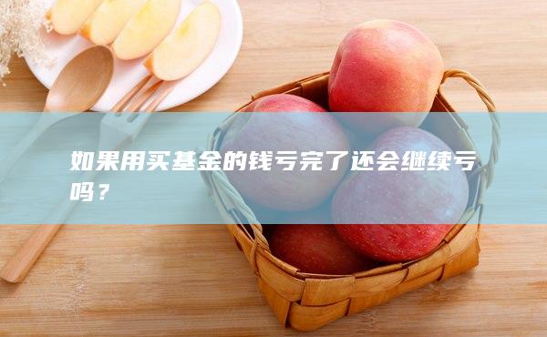 如果用买基金的钱亏完了还会继续亏吗