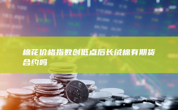 棉花价格指数创低点后