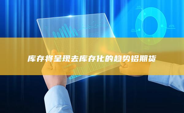 库存将呈现去库存化的趋势