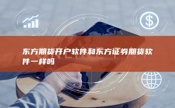 东方期货开户软件和东方证券期货软件一样吗