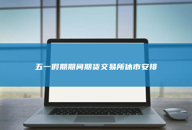 五一假期期间期货交易所休市安排