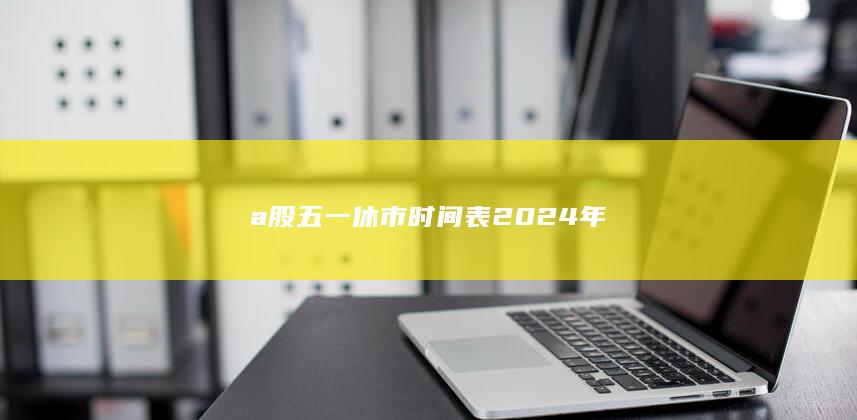 a股五一休市时间表2024年