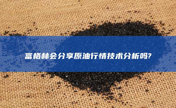 富格林会分享原油行情技术分析吗?