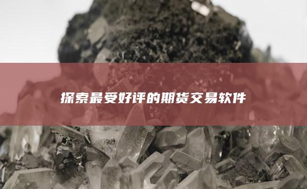 探索最受好评的期货交易软件