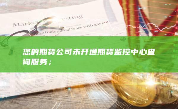 您的期货公司未开通期货监控中心查询服务;