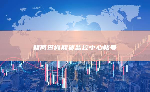 如何查询期货监控中心账号