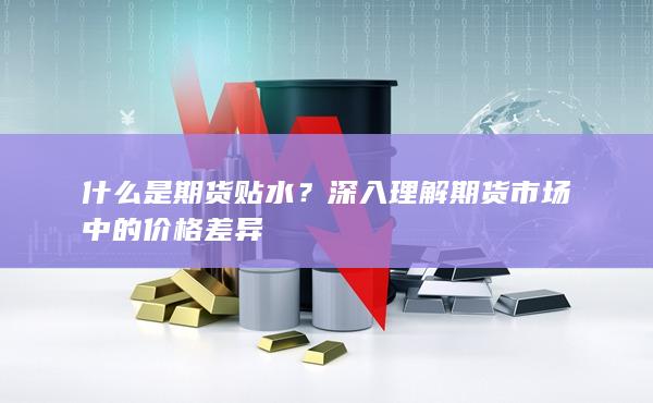 深入理解期货市场中的价格差异