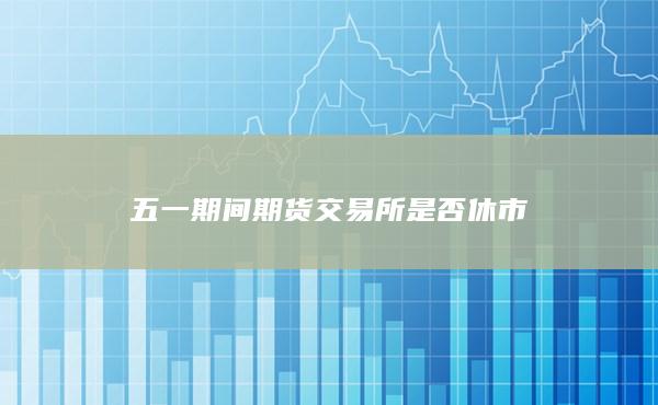 五一期间期货交易所是否休市