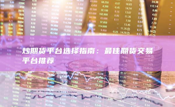 炒期货平台选择指南
