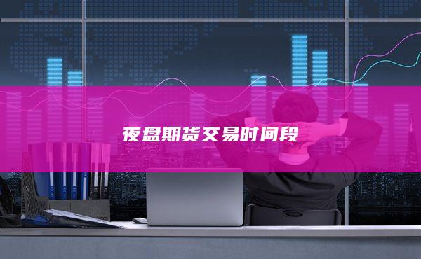 夜盘期货交易时间段