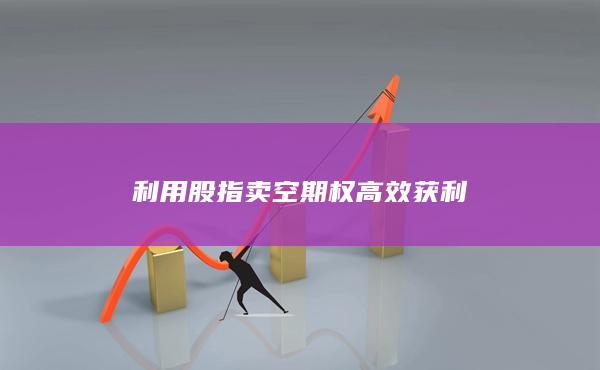 利用股指卖空期权高效获利