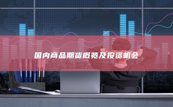 国内商品期货概览及投资机会
