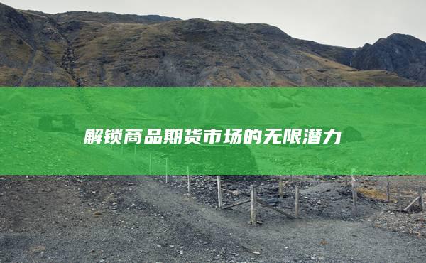 解锁商品期货市场的无限潜力