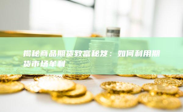 揭秘商品期货致富秘笈