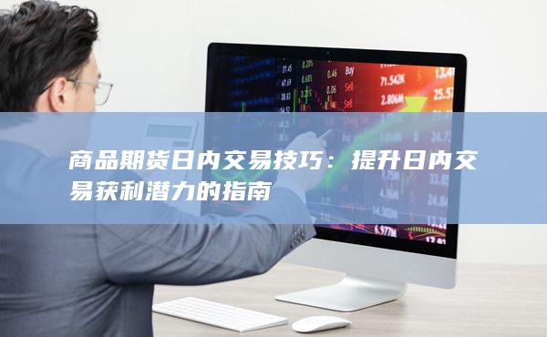 提升日内交易获利潜力的指南