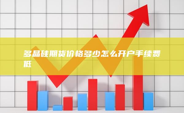 多晶硅期货价格多少