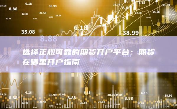 选择正规可靠的期货开户平台
