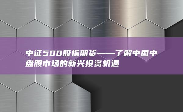 中证500股指期货——了解中国中盘股市场的新兴投资机遇