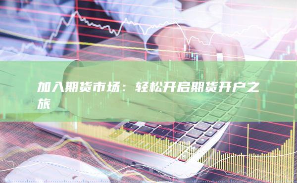 轻松开启期货开户之旅