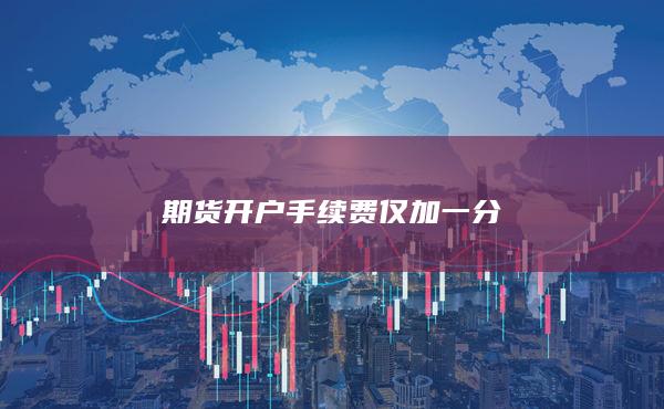 期货开户手续费仅加一分