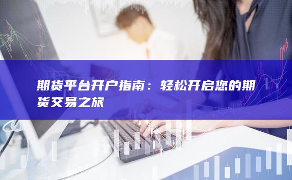 轻松开启您的期货交易之旅