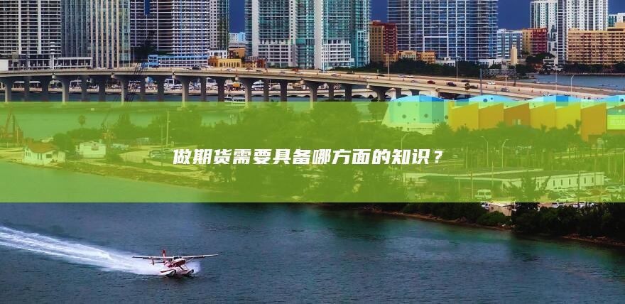 做期货需要具备哪方面的知识