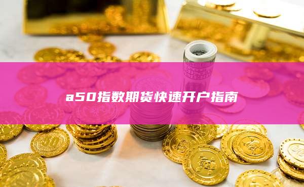 a50指数期货快速开户指南