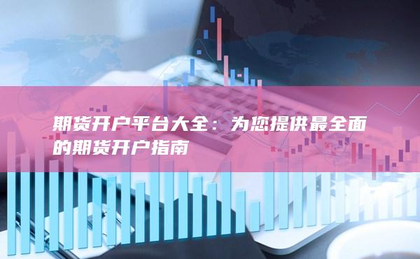 为您提供最全面的期货开户指南