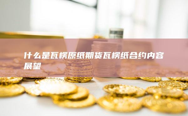 瓦楞纸合约内容展望