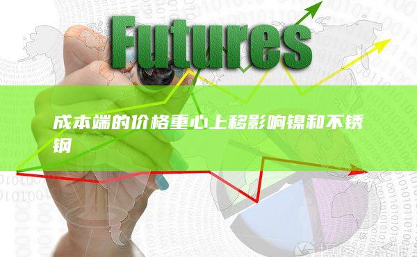 成本端的价格重心上移影响镍和不锈钢