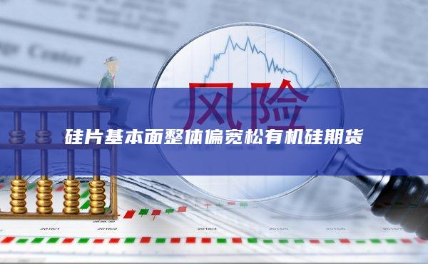 硅片基本面整体偏宽松