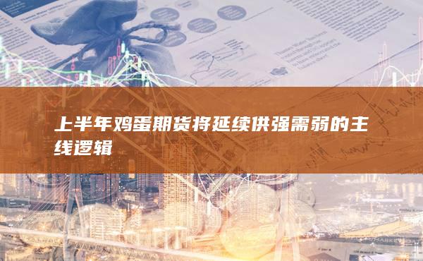 上半年鸡蛋期货将延续供强需弱的主线逻辑