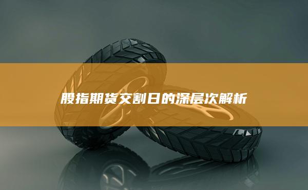 股指期货交割日的深层次解析
