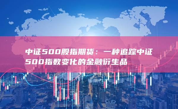 一种追踪中证500指数变化的金融衍生品