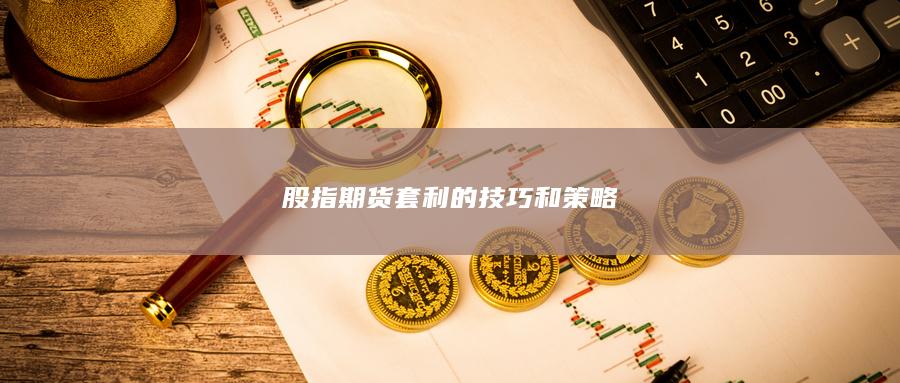 股指期货套利的技巧和策略