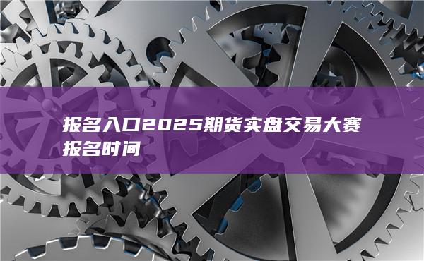 2025期货实盘交易大赛报名时间
