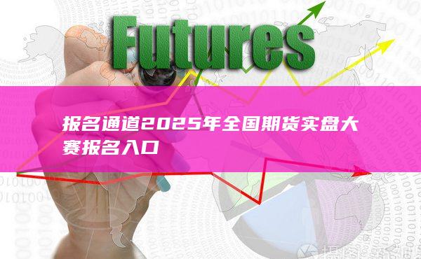 2025年全国期货实盘大赛报名入口