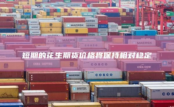 短期的花生期货价格将保持相对稳定