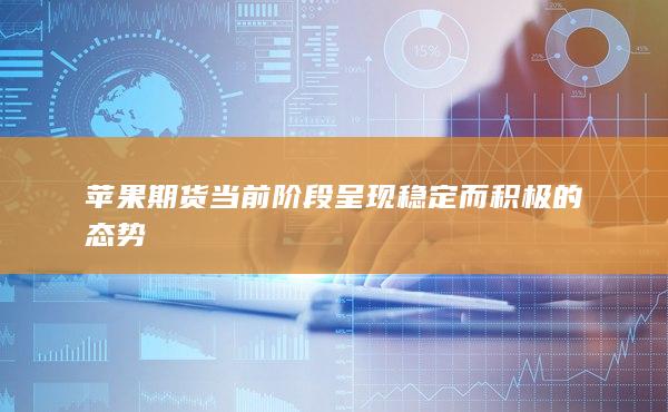 苹果期货当前阶段呈现稳定而积极的态势