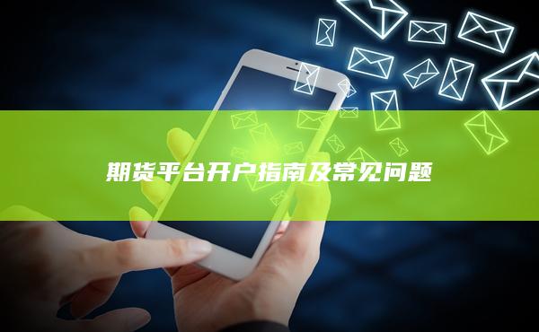 期货平台开户指南及常见问题