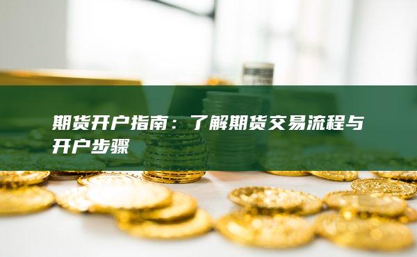 了解期货交易流程与开户步骤