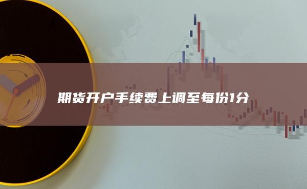 期货开户手续费上调至每份1分