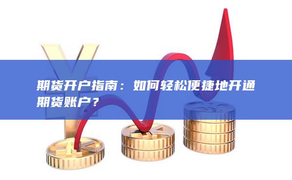 如何轻松便捷地开通期货账户