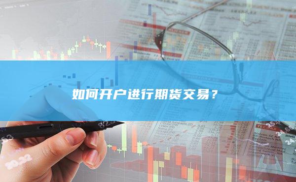 如何开户进行期货交易