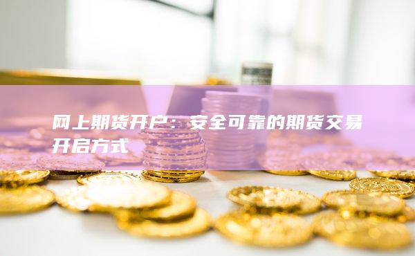 安全可靠的期货交易开启方式